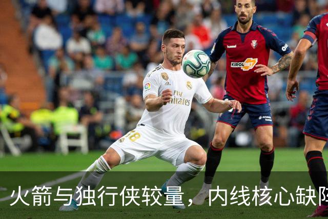 火箭与独行侠较量，内线核心缺阵！卡佩拉升为二号中锋，替补迎来机会